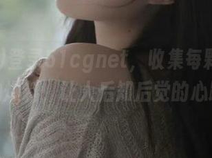 登录51cgnet，收集每颗糖果般的爆料，让人后知后觉的心跳