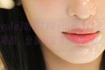 听说718yulesx的剧本是有毒的，分享我被毒到的经历…