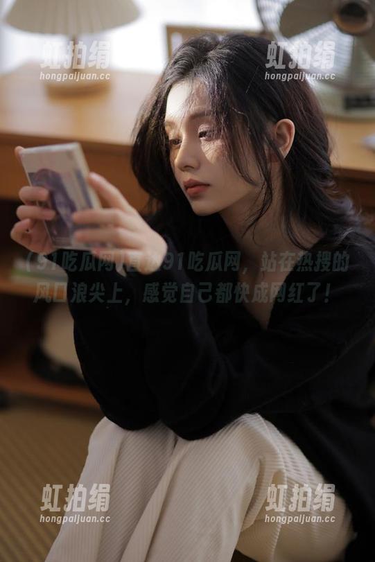 直达91吃瓜网，站在热搜的风口浪尖上，感觉自己都快成网红了！