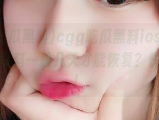 cgg吃瓜黑料ios新功能上线：黑料一般几天才能恢复？快来瞧瞧！